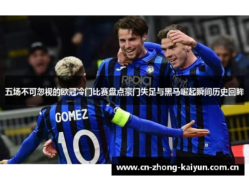五场不可忽视的欧冠冷门比赛盘点豪门失足与黑马崛起瞬间历史回眸 五场不可忽视的欧冠冷门比赛盘点豪门失足与黑马崛起瞬间历史回眸