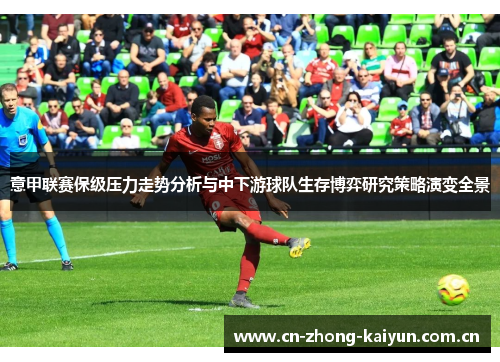 意甲联赛保级压力走势分析与中下游球队生存博弈研究策略演变全景